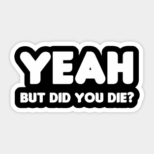 Yeah, But Did You Die? Sticker